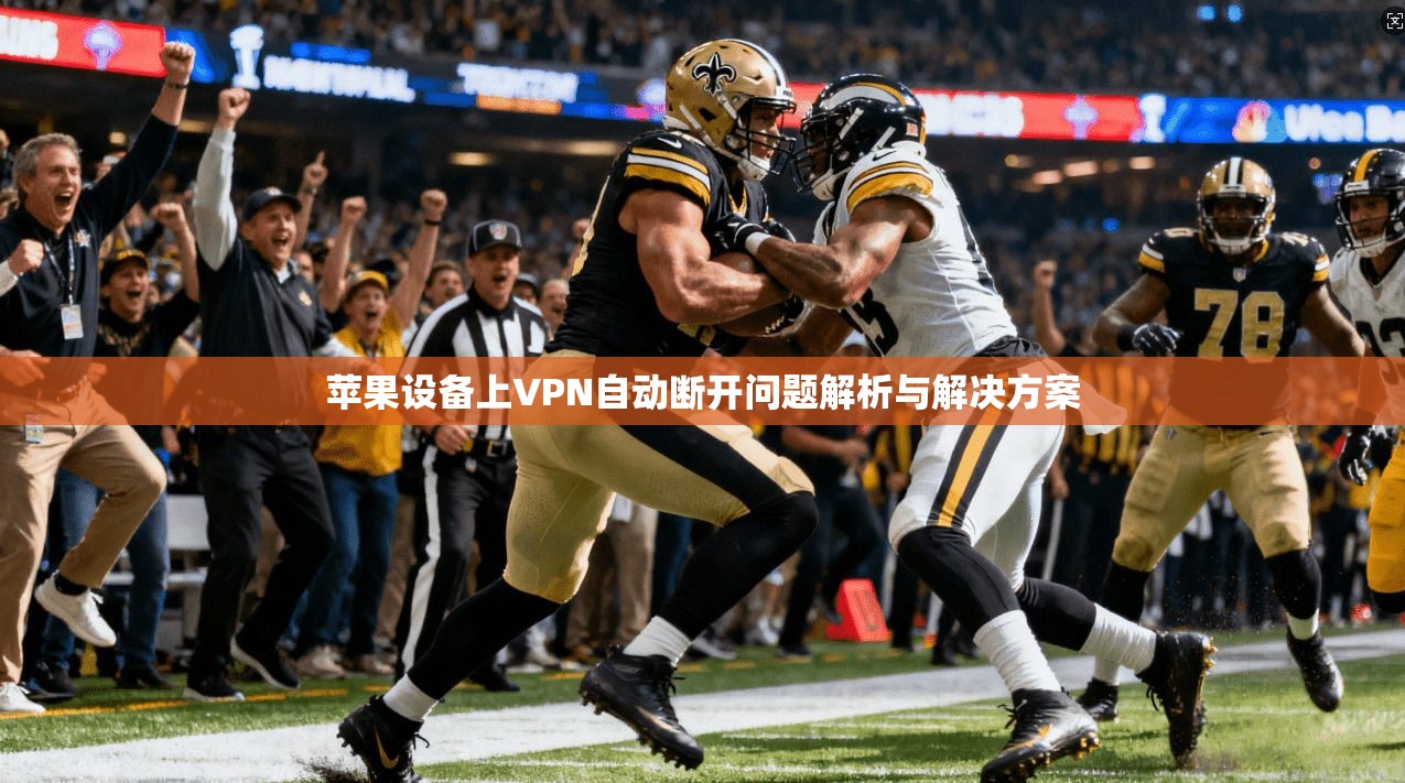 苹果设备上VPN自动断开问题解析与解决方案