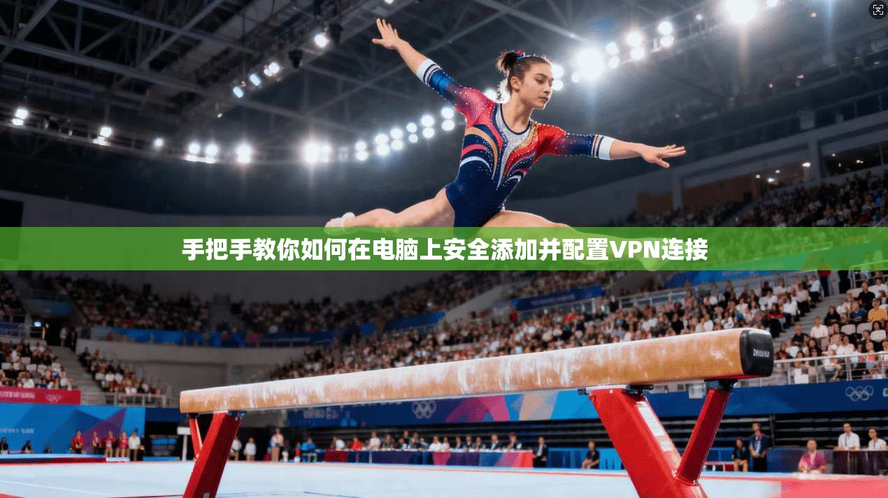 手把手教你如何在电脑上安全添加并配置VPN连接