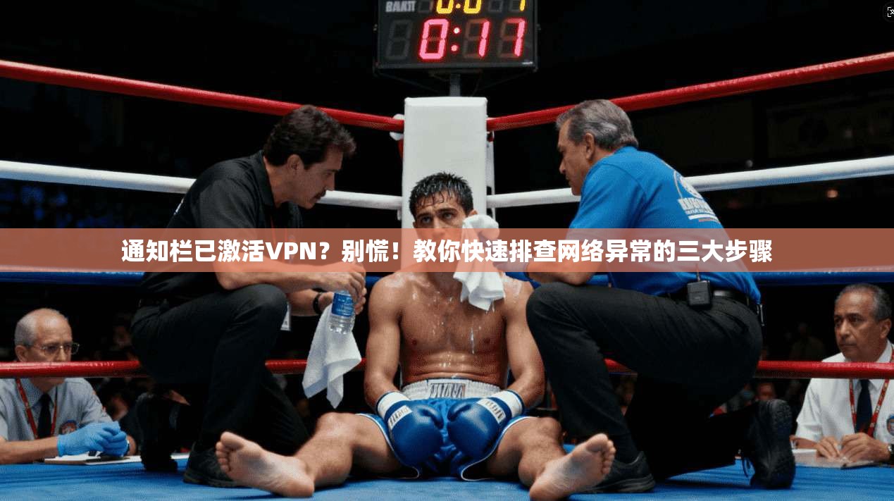 通知栏已激活VPN？别慌！教你快速排查网络异常的三大步骤
