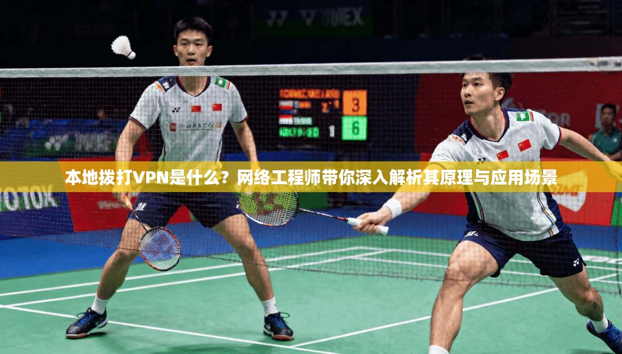 本地拨打VPN是什么?网络工程师带你深入解析其原理与应用场景