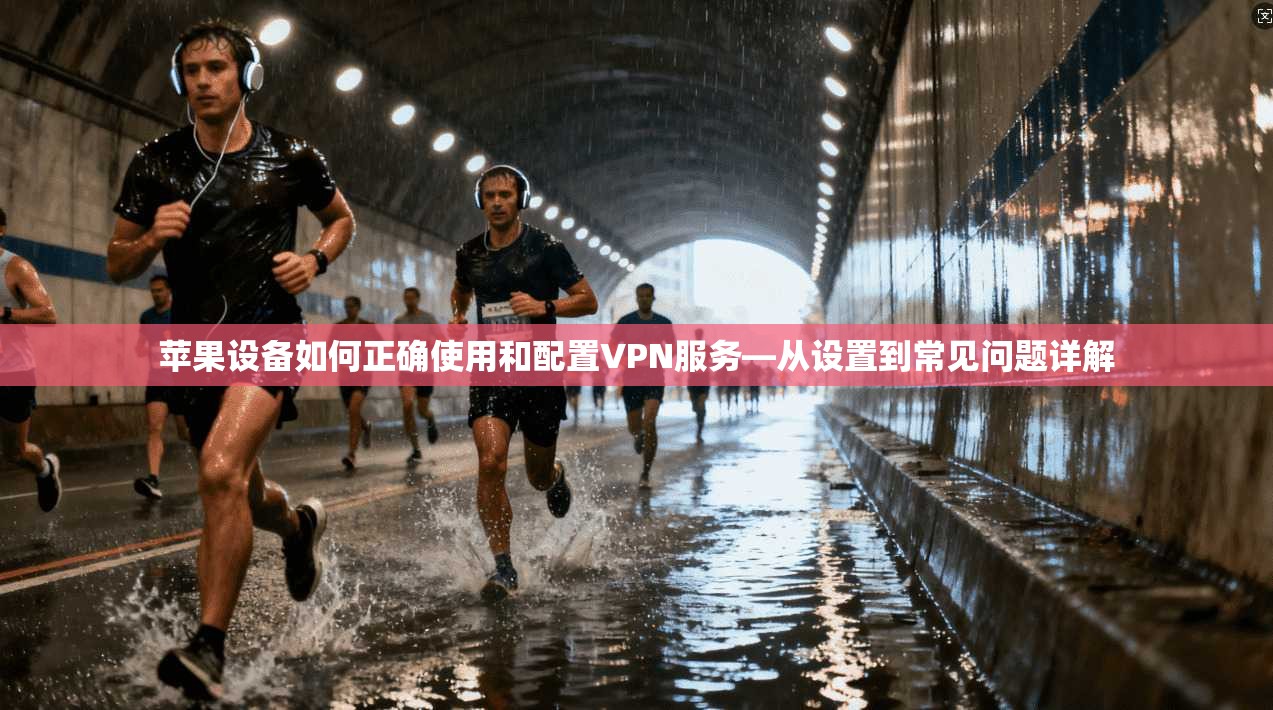 苹果设备如何正确使用和配置VPN服务—从设置到常见问题详解