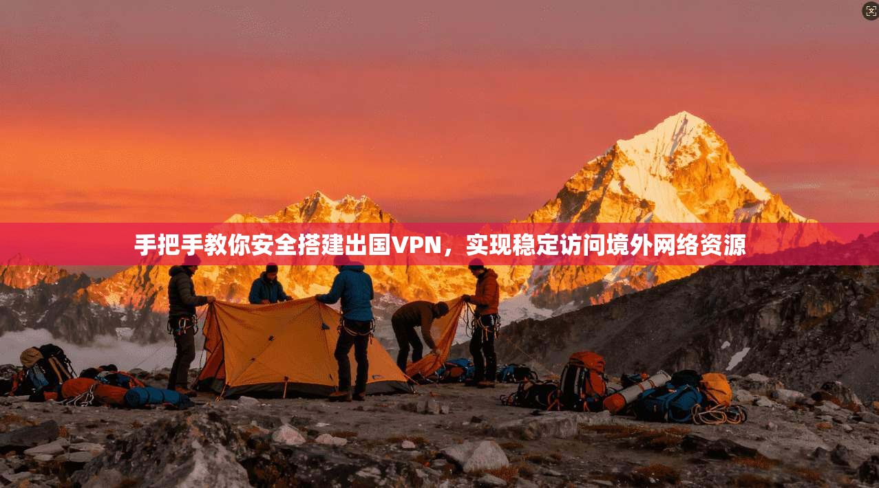 手把手教你安全搭建出国VPN，实现稳定访问境外网络资源