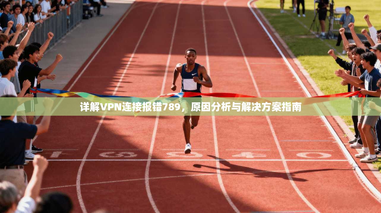 详解VPN连接报错789，原因分析与解决方案指南