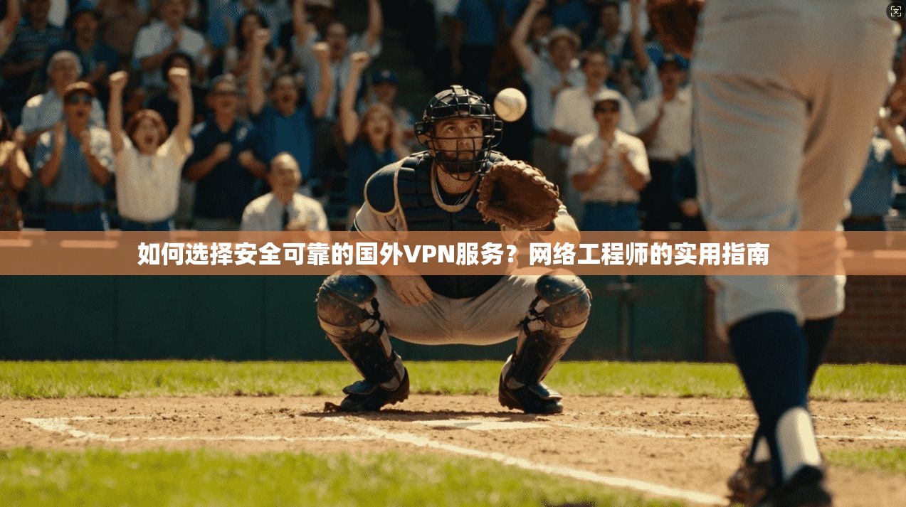 如何选择安全可靠的国外VPN服务?网络工程师的实用指南 如何选择安全可靠的国外VPN服务?网络工程师的实用指南