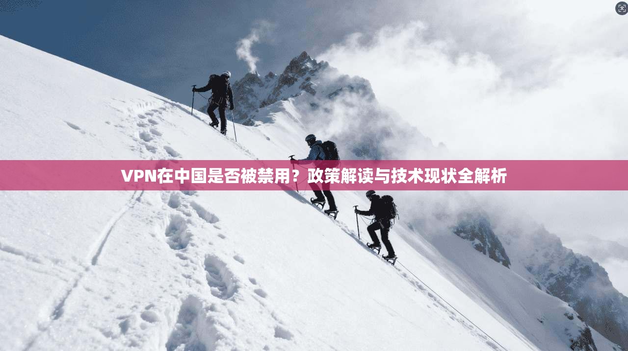VPN在中国是否被禁用？政策解读与技术现状全解析