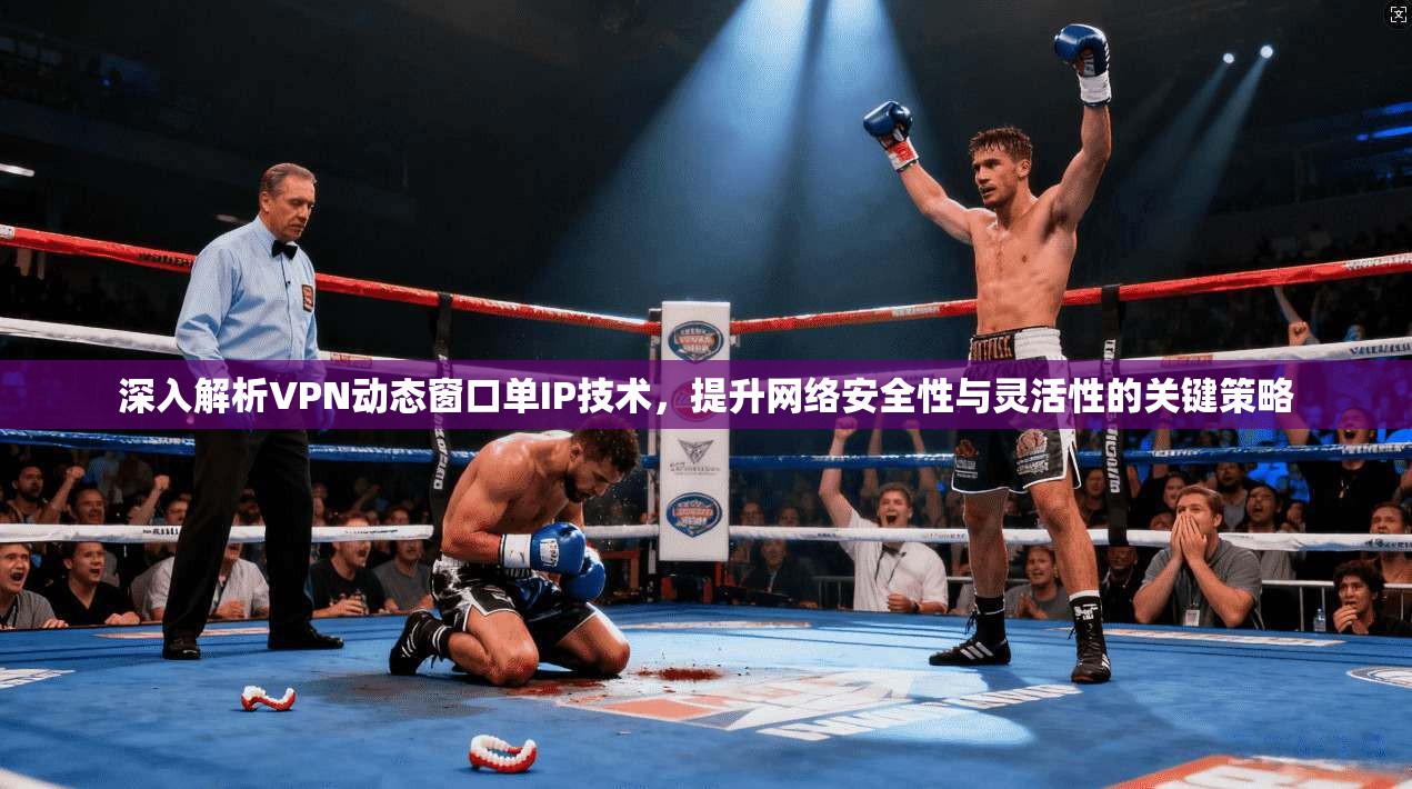 深入解析VPN动态窗口单IP技术，提升网络安全性与灵活性的关键策略