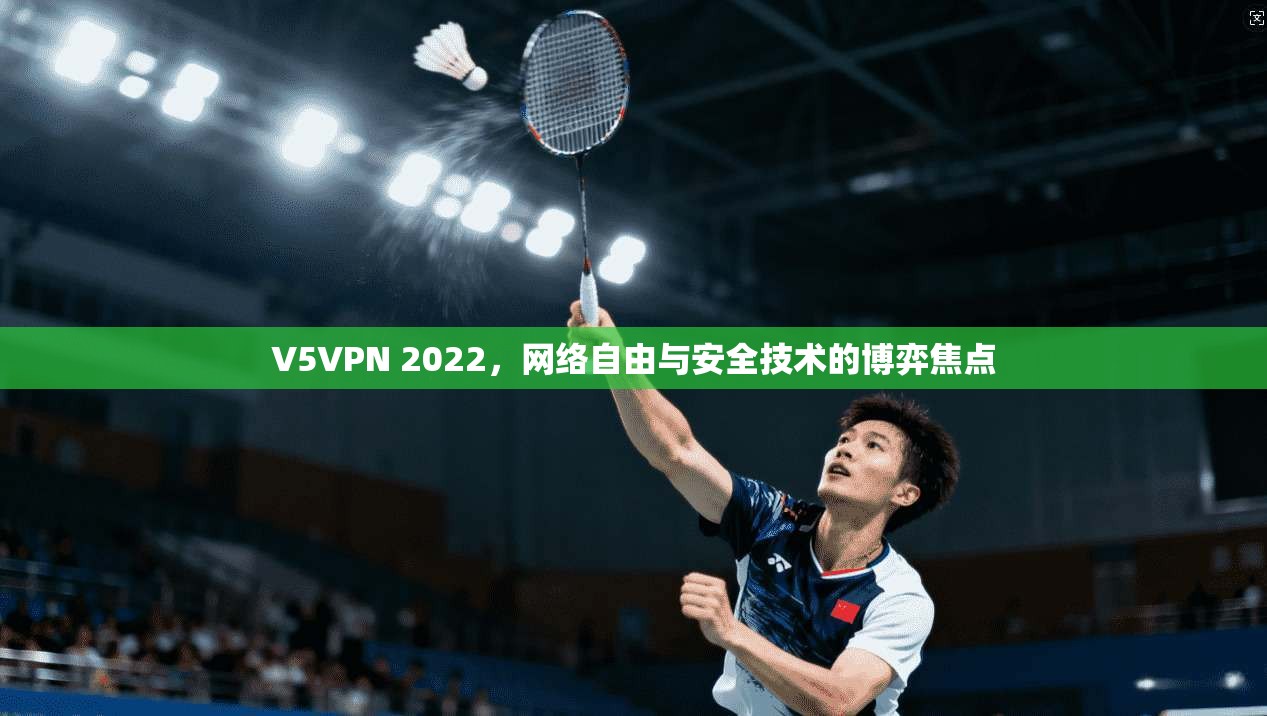 V5VPN 2022，网络自由与安全技术的博弈焦点