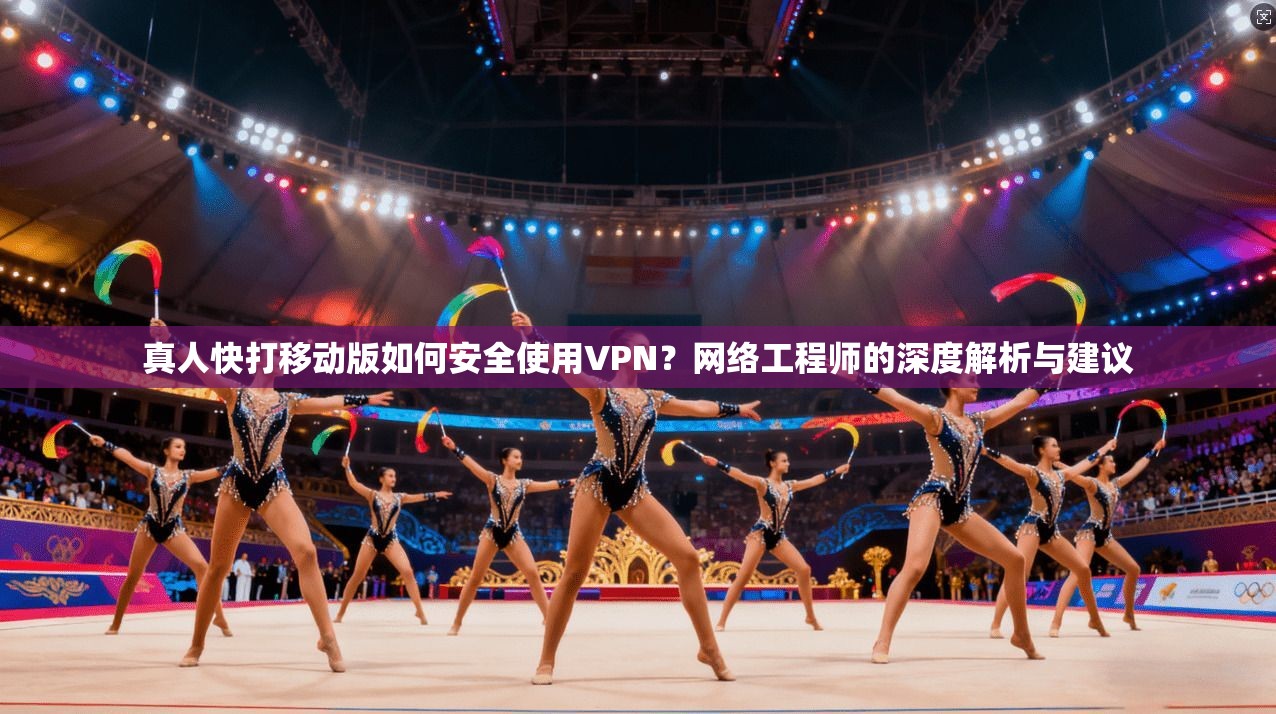 真人快打移动版如何安全使用VPN？网络工程师的深度解析与建议