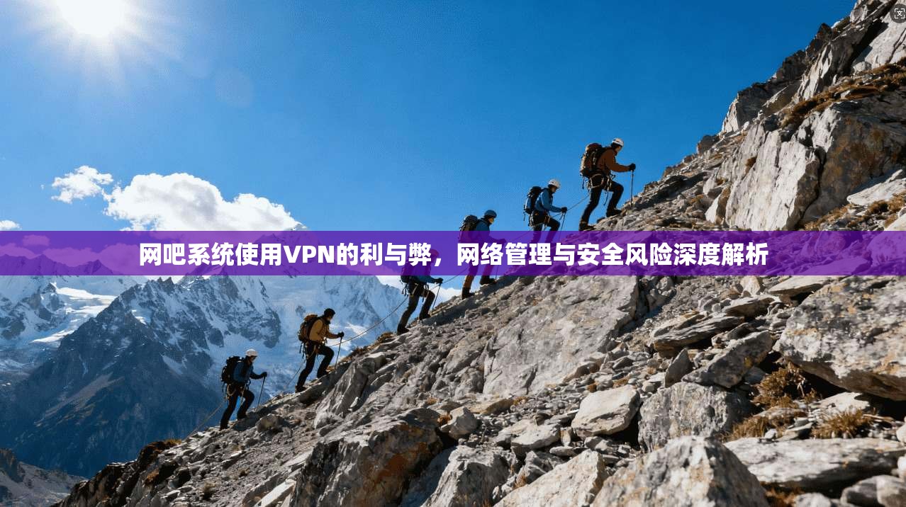 网吧系统使用VPN的利与弊，网络管理与安全风险深度解析