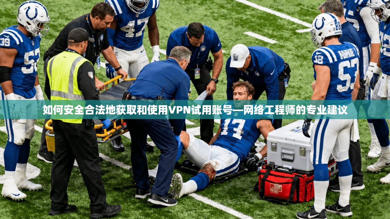 如何安全合法地获取和使用VPN试用账号—网络工程师的专业建议