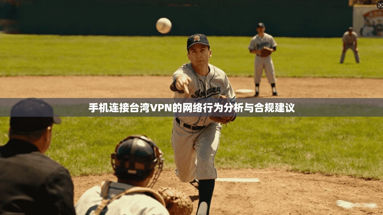 手机连接台湾VPN的网络行为分析与合规建议