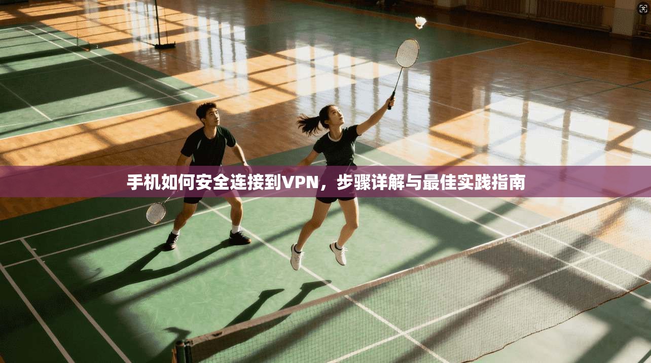手机如何安全连接到VPN，步骤详解与最佳实践指南
