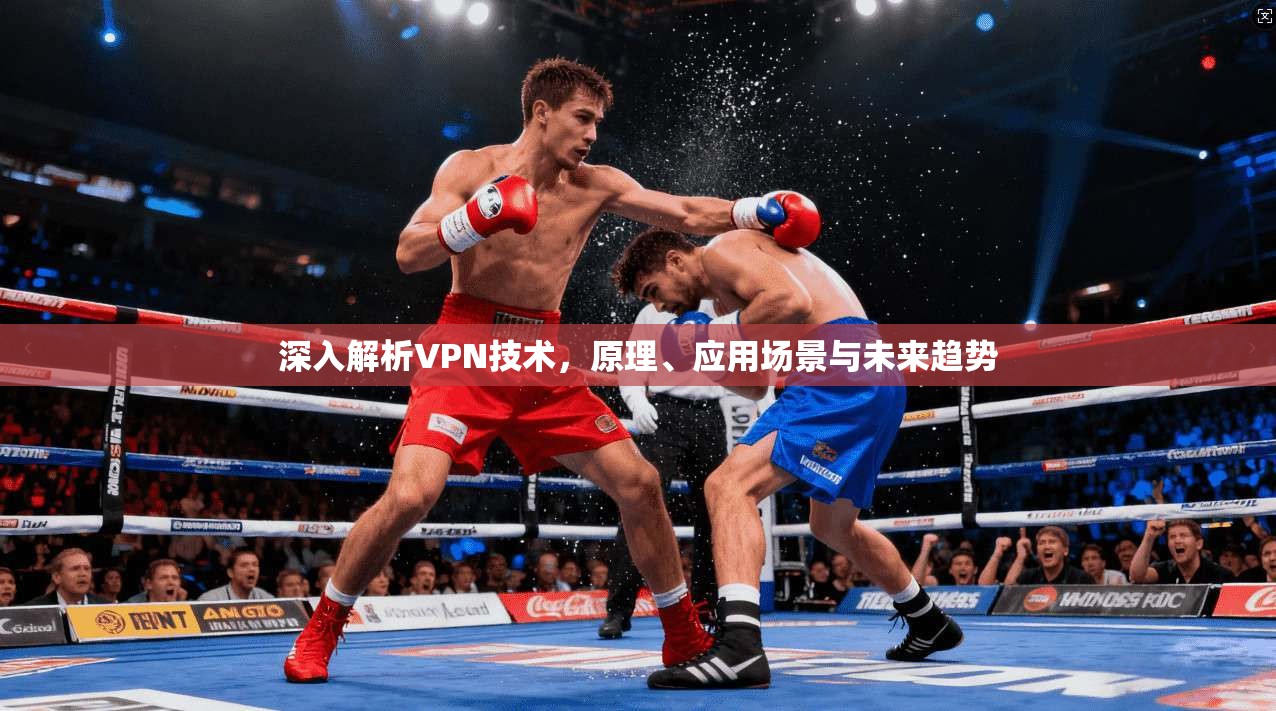 深入解析VPN技术,原理、应用场景与未来趋势