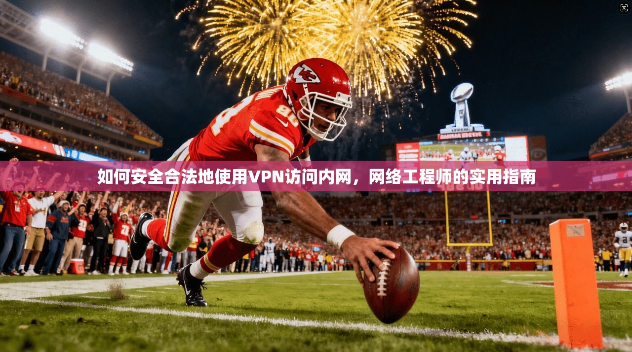 如何安全合法地使用VPN访问内网，网络工程师的实用指南