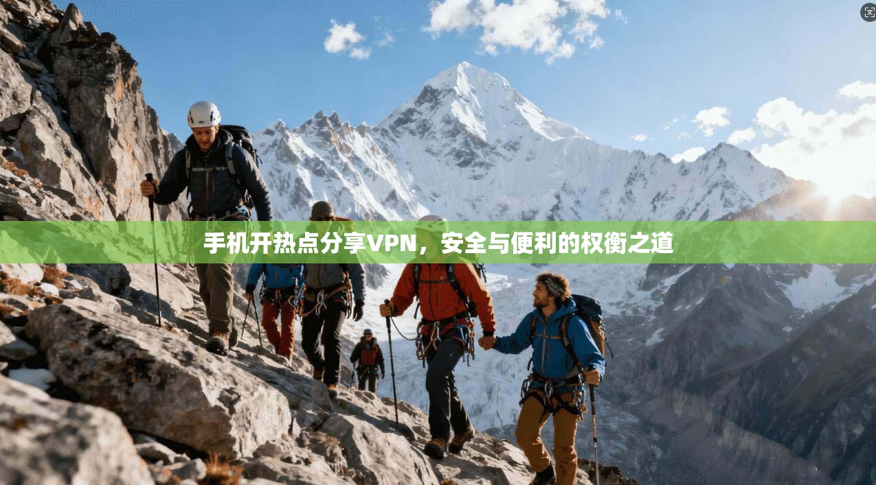 手机开热点分享VPN,安全与便利的权衡之道