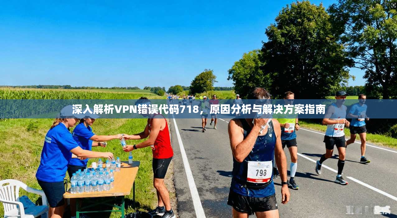 深入解析VPN错误代码718，原因分析与解决方案指南