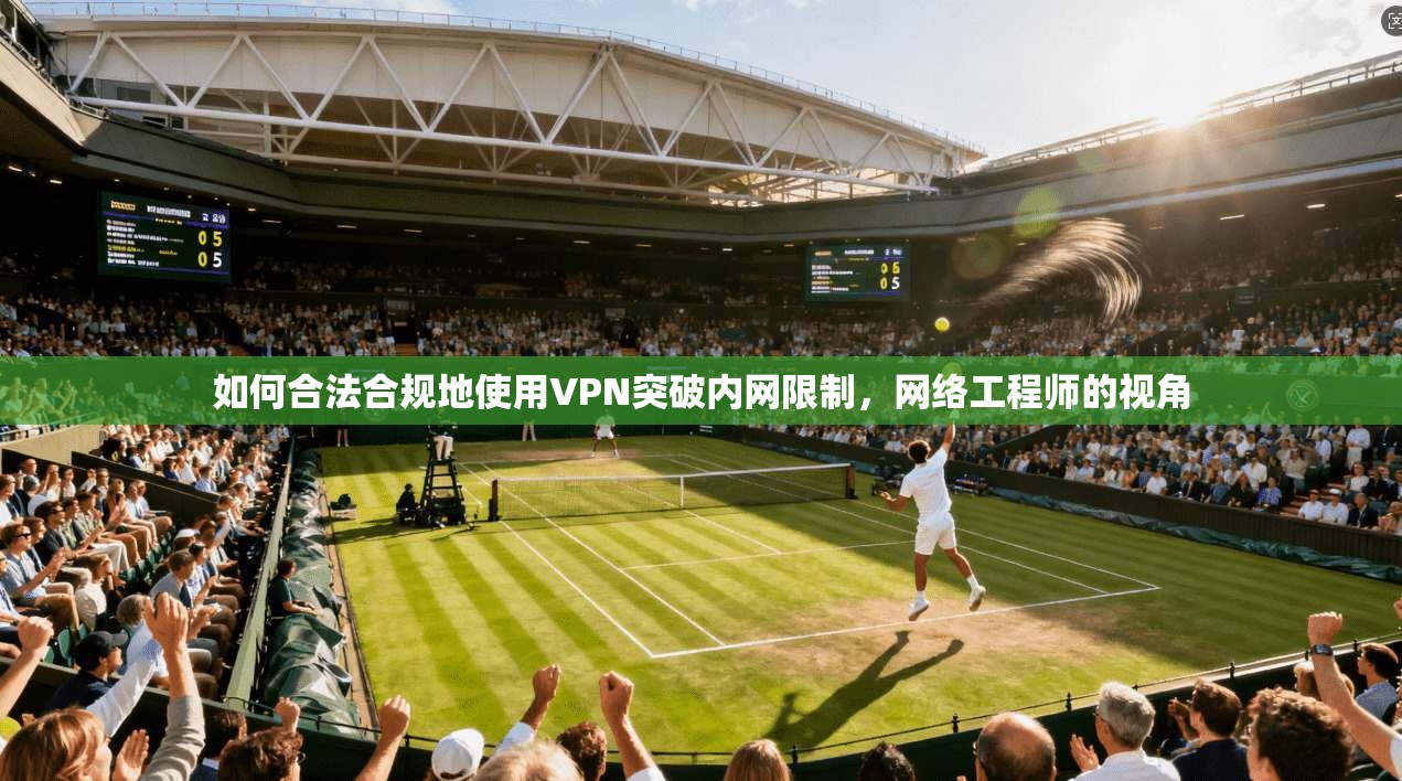 如何合法合规地使用VPN突破内网限制，网络工程师的视角