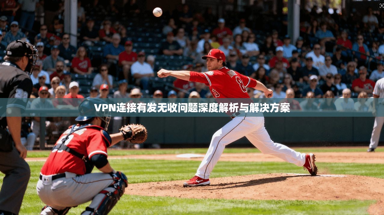 VPN连接有发无收问题深度解析与解决方案 VPN连接有发无收问题深度解析与解决方案