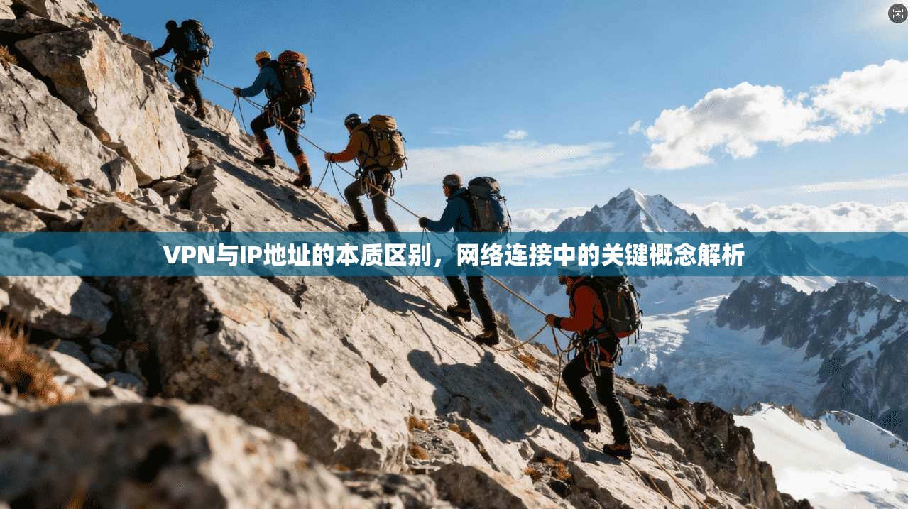 VPN与IP地址的本质区别,网络连接中的关键概念解析
