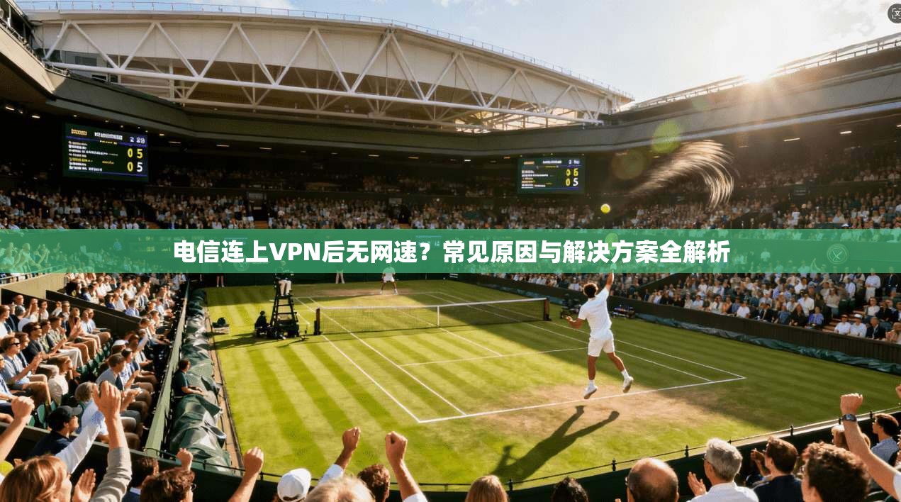 电信连上VPN后无网速？常见原因与解决方案全解析