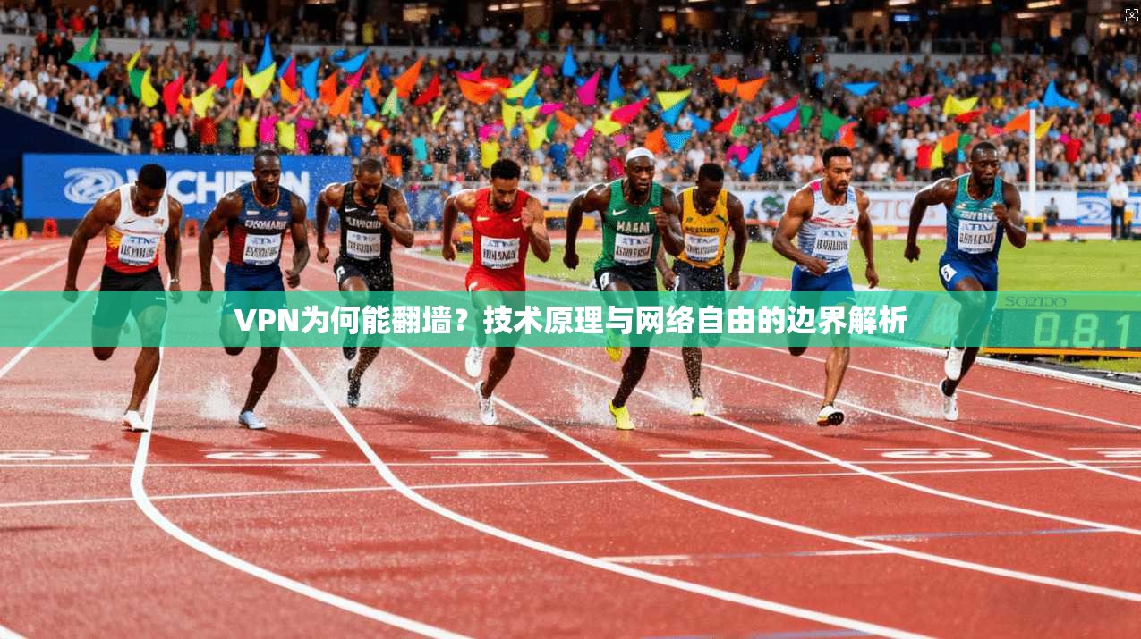 VPN为何能翻墙？技术原理与网络自由的边界解析