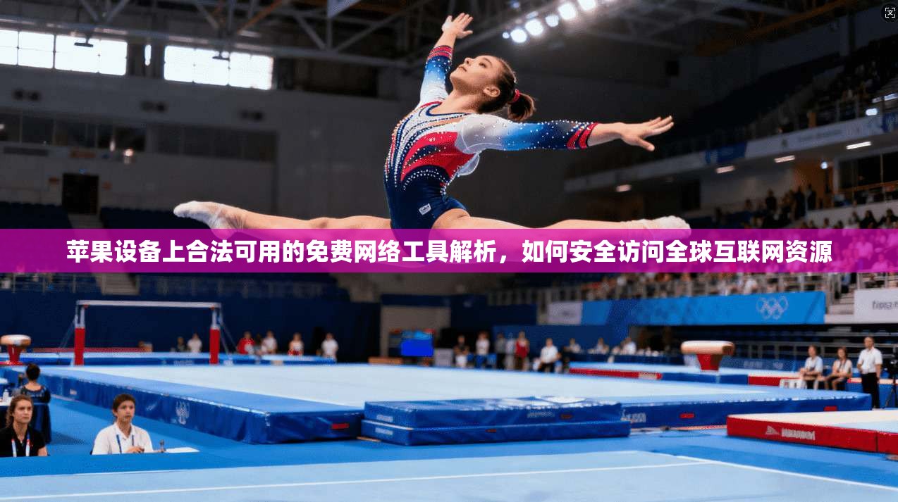 苹果设备上合法可用的免费网络工具解析，如何安全访问全球互联网资源