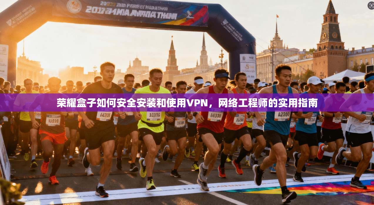 荣耀盒子如何安全安装和使用VPN,网络工程师的实用指南