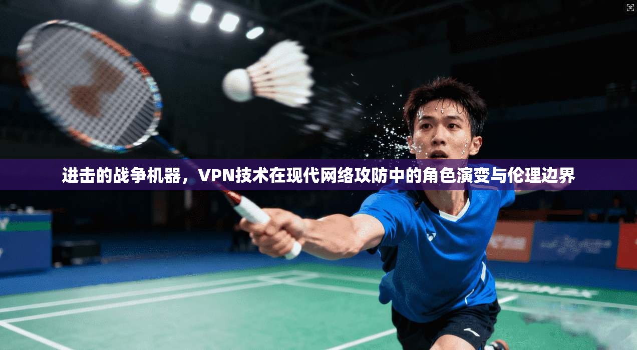 进击的战争机器，VPN技术在现代网络攻防中的角色演变与伦理边界