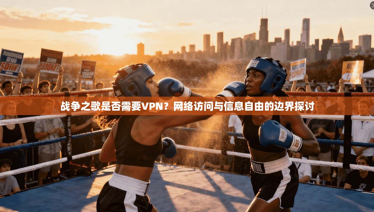 战争之歌是否需要VPN?网络访问与信息自由的边界探讨
