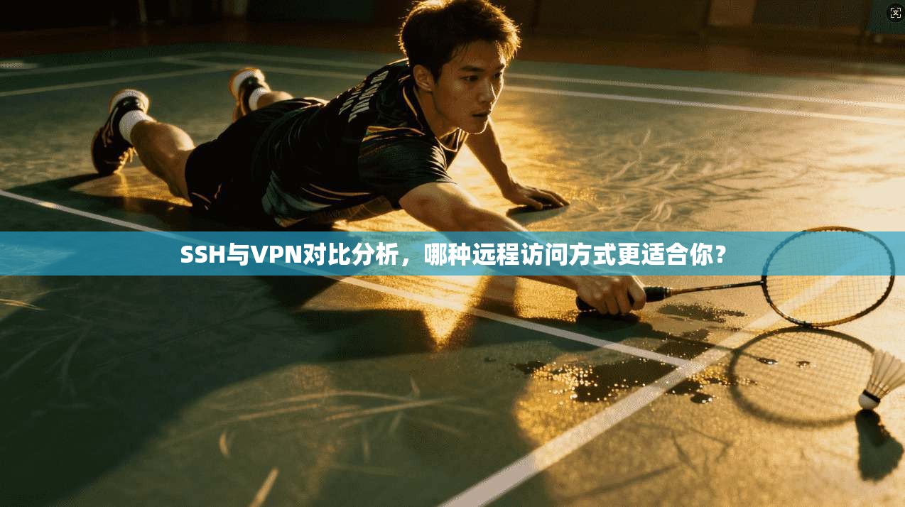 SSH与VPN对比分析，哪种远程访问方式更适合你？