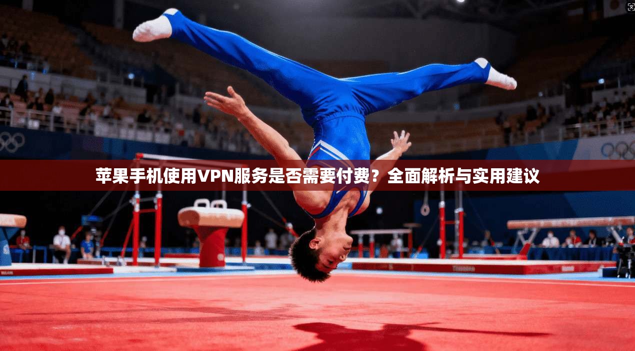 苹果手机使用VPN服务是否需要付费？全面解析与实用建议