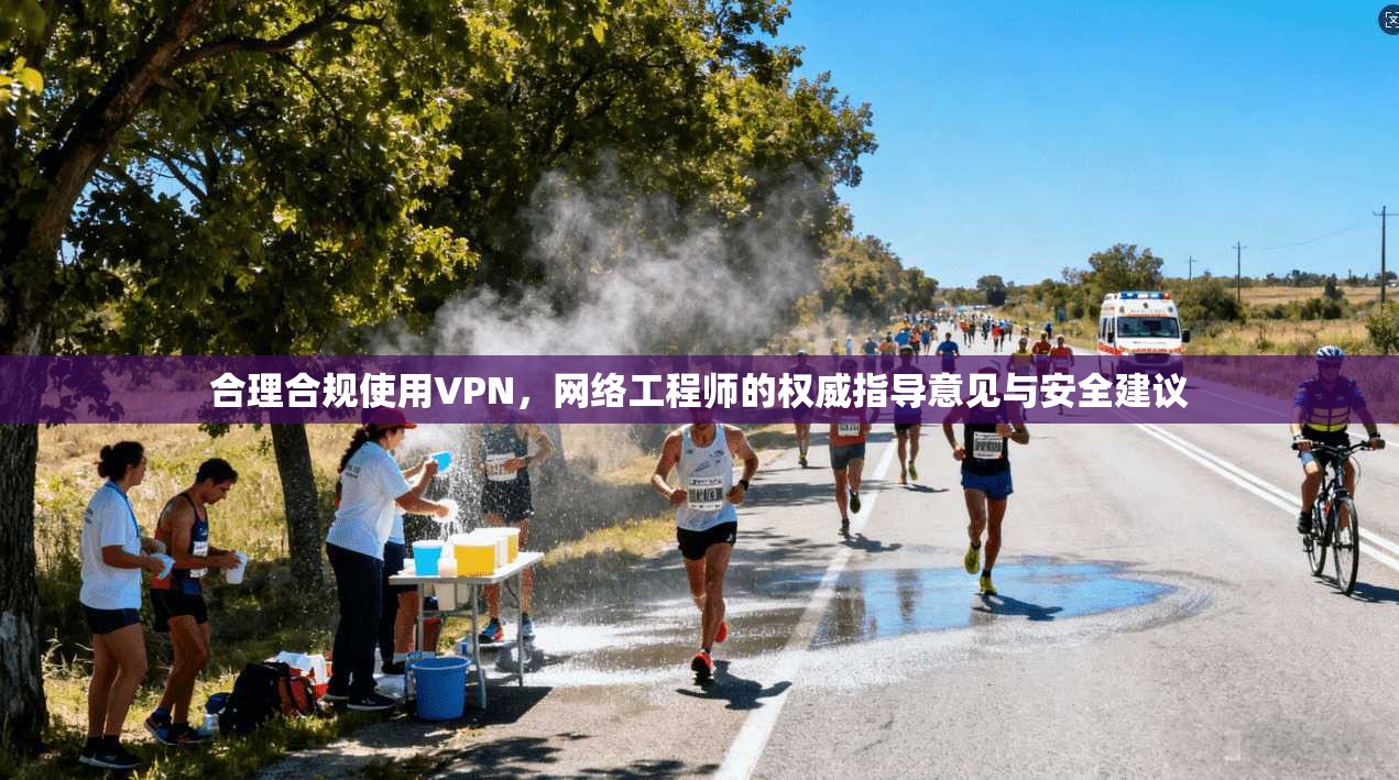 合理合规使用VPN，网络工程师的权威指导意见与安全建议