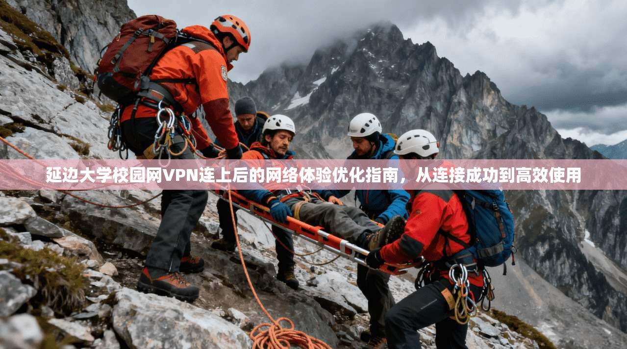 延边大学校园网VPN连上后的网络体验优化指南，从连接成功到高效使用