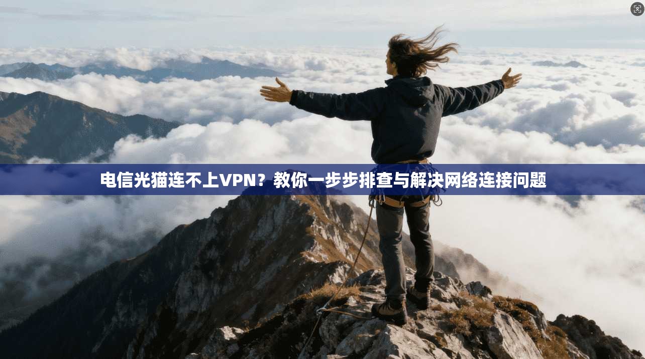 电信光猫连不上VPN?教你一步步排查与解决网络连接问题
