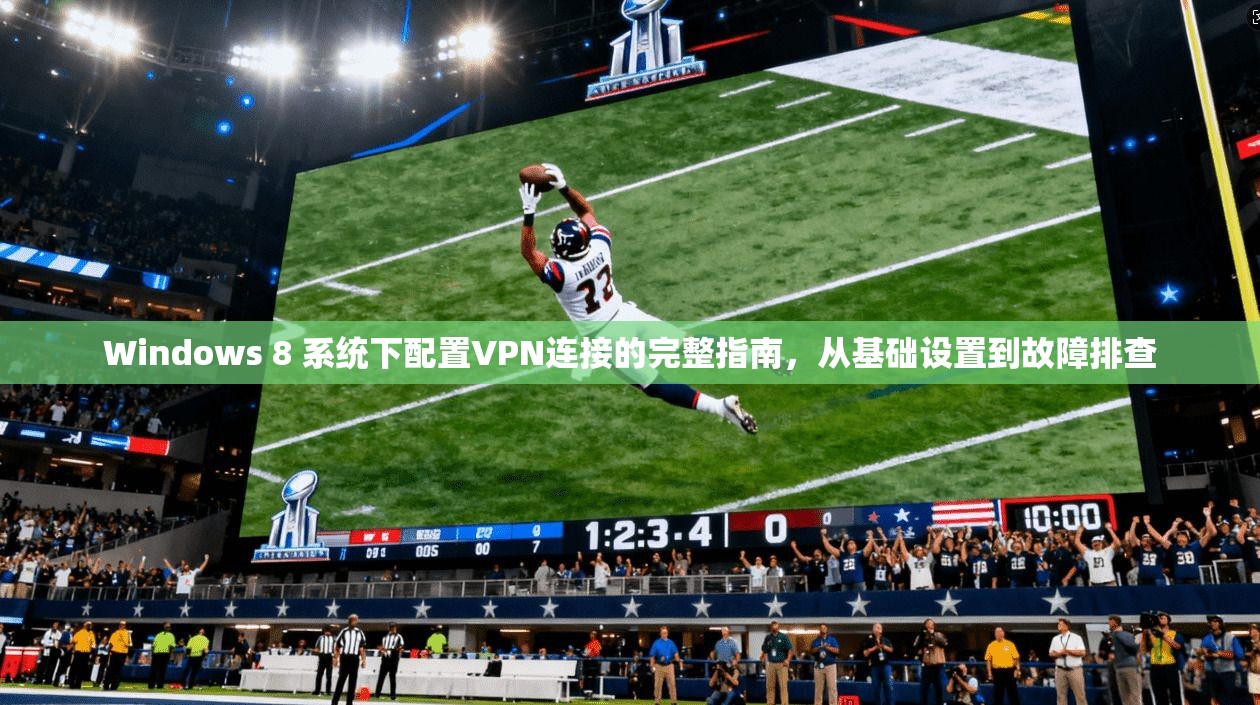 Windows 8 系统下配置VPN连接的完整指南，从基础设置到故障排查
