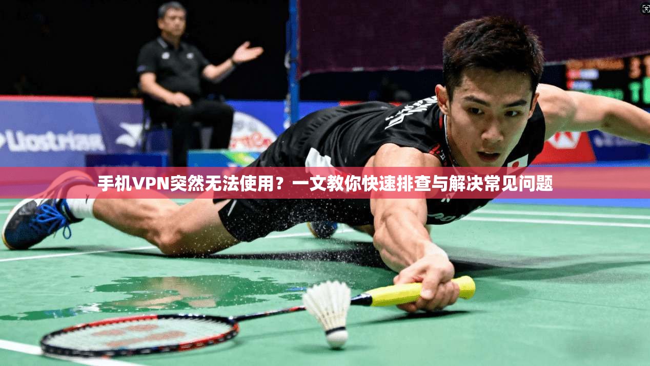 手机VPN突然无法使用？一文教你快速排查与解决常见问题