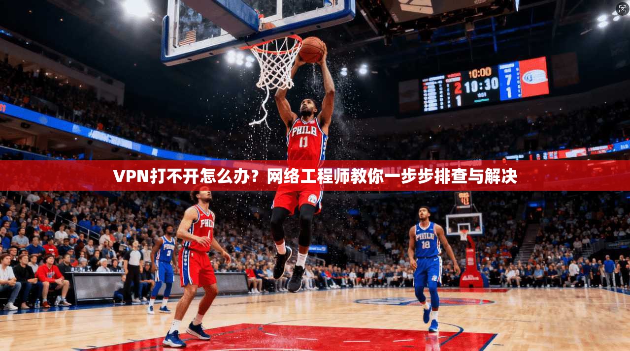 VPN打不开怎么办？网络工程师教你一步步排查与解决