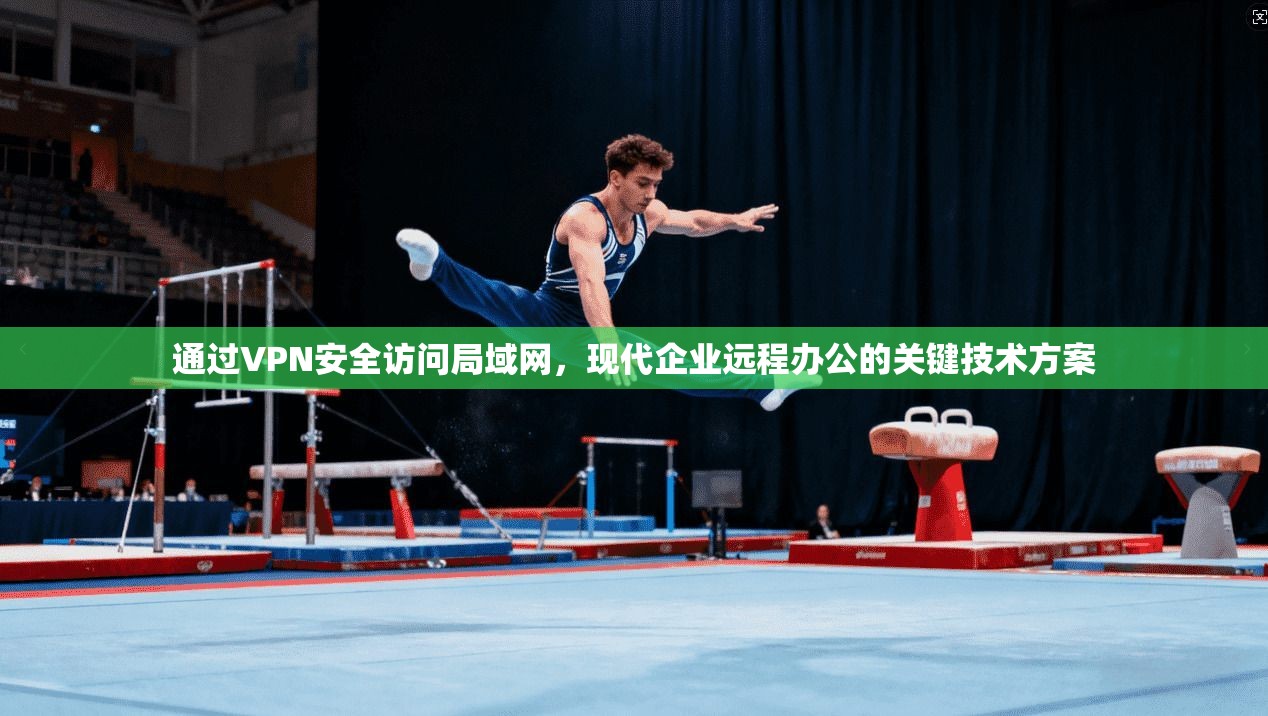 通过VPN安全访问局域网，现代企业远程办公的关键技术方案