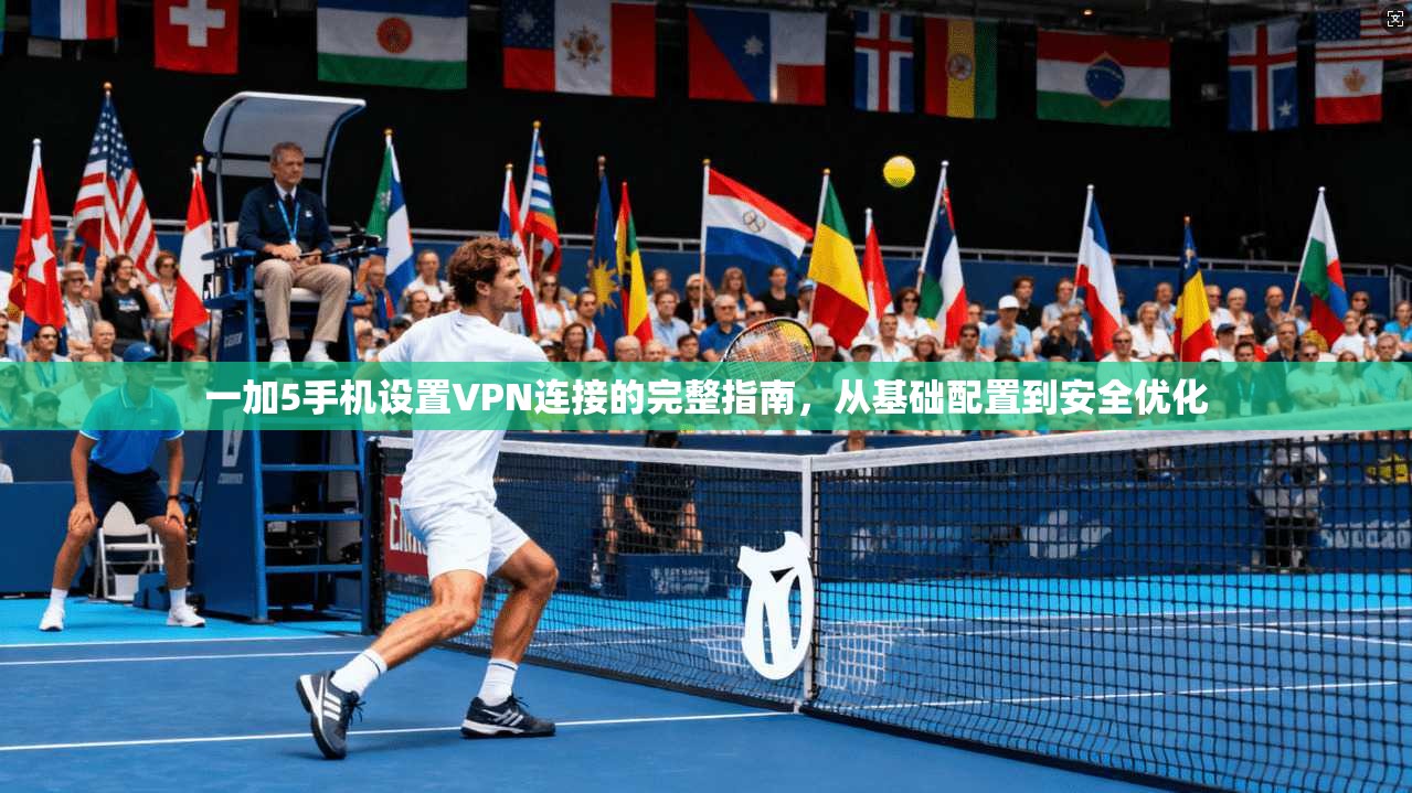 一加5手机设置VPN连接的完整指南,从基础配置到安全优化 一加5手机设置VPN连接的完整指南,从基础配置到安全优化