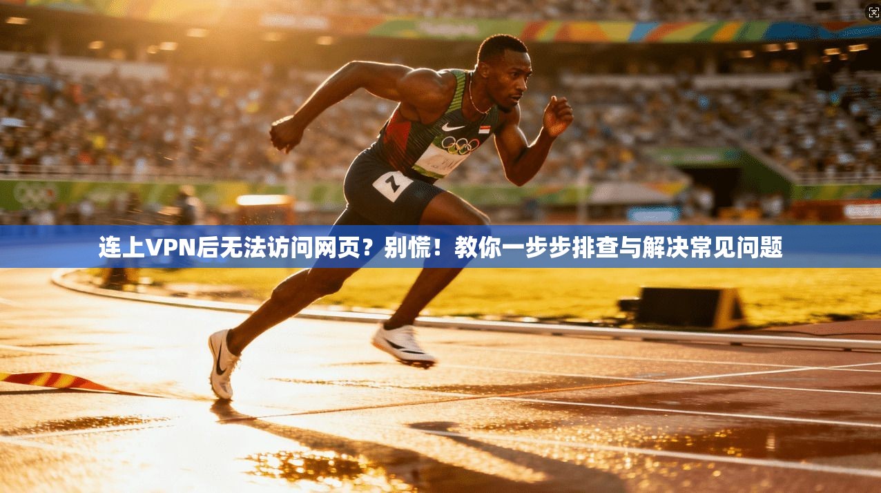 连上VPN后无法访问网页？别慌！教你一步步排查与解决常见问题