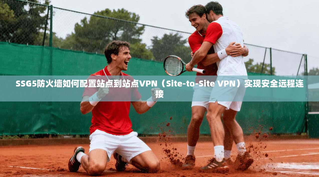 SSG5防火墙如何配置站点到站点VPN（Site-to-Site VPN）实现安全远程连接