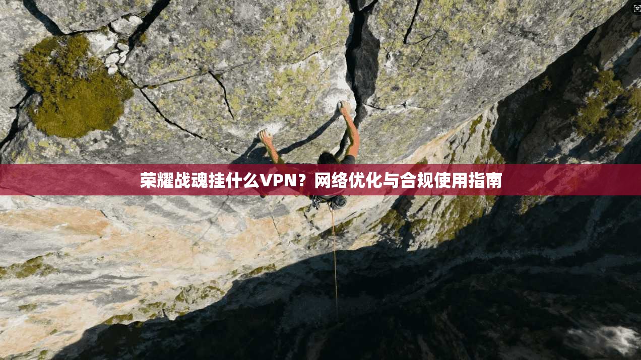 荣耀战魂挂什么VPN？网络优化与合规使用指南