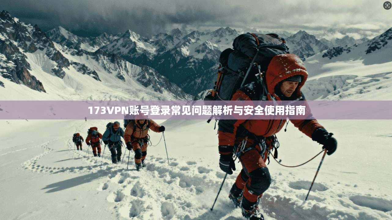 173VPN账号登录常见问题解析与安全使用指南