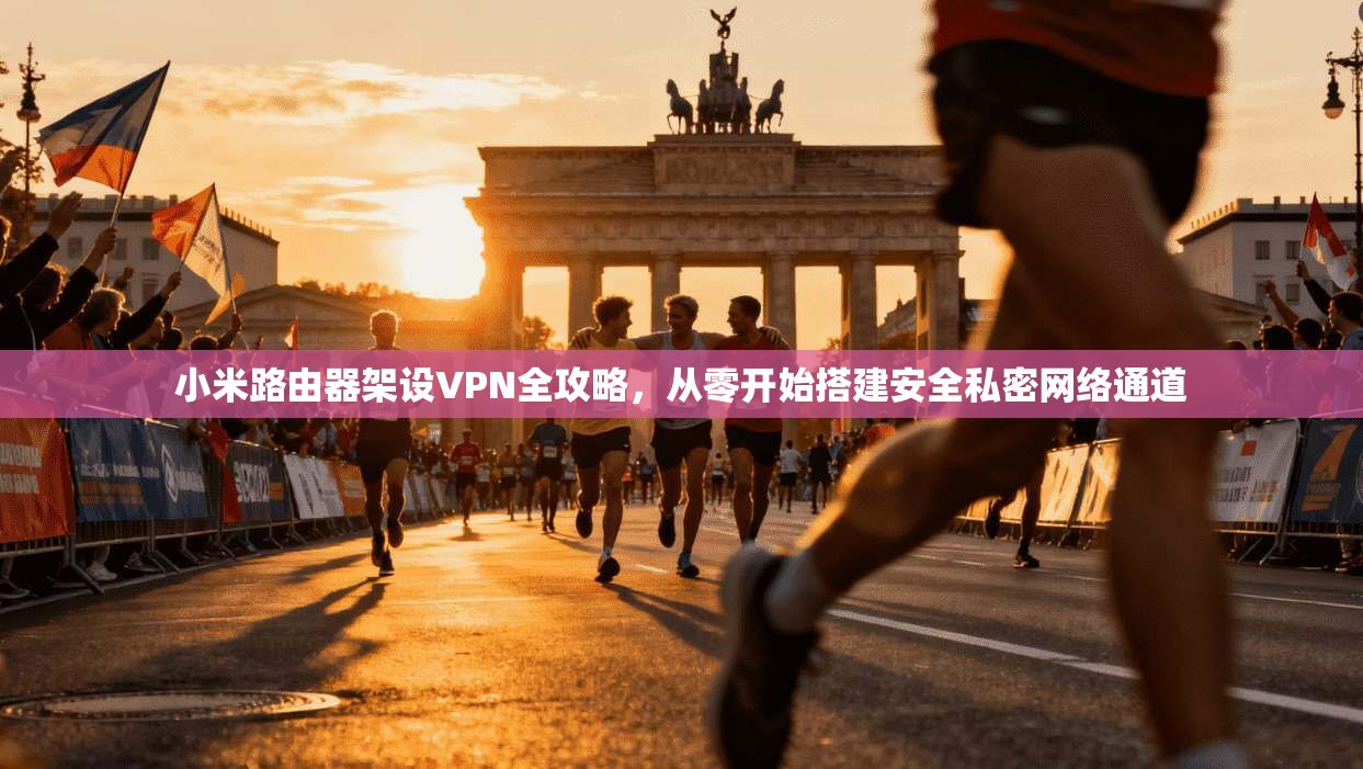 小米路由器架设VPN全攻略，从零开始搭建安全私密网络通道