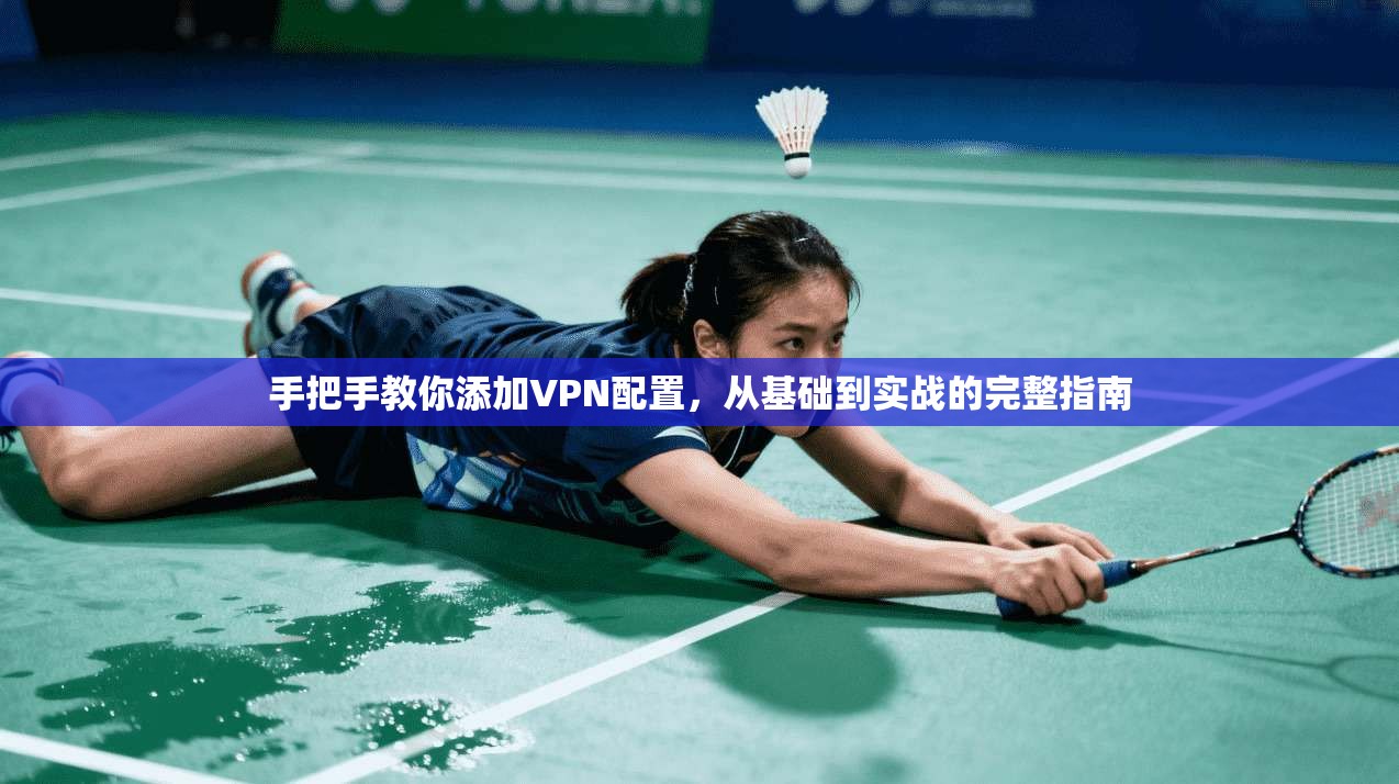 手把手教你添加VPN配置，从基础到实战的完整指南