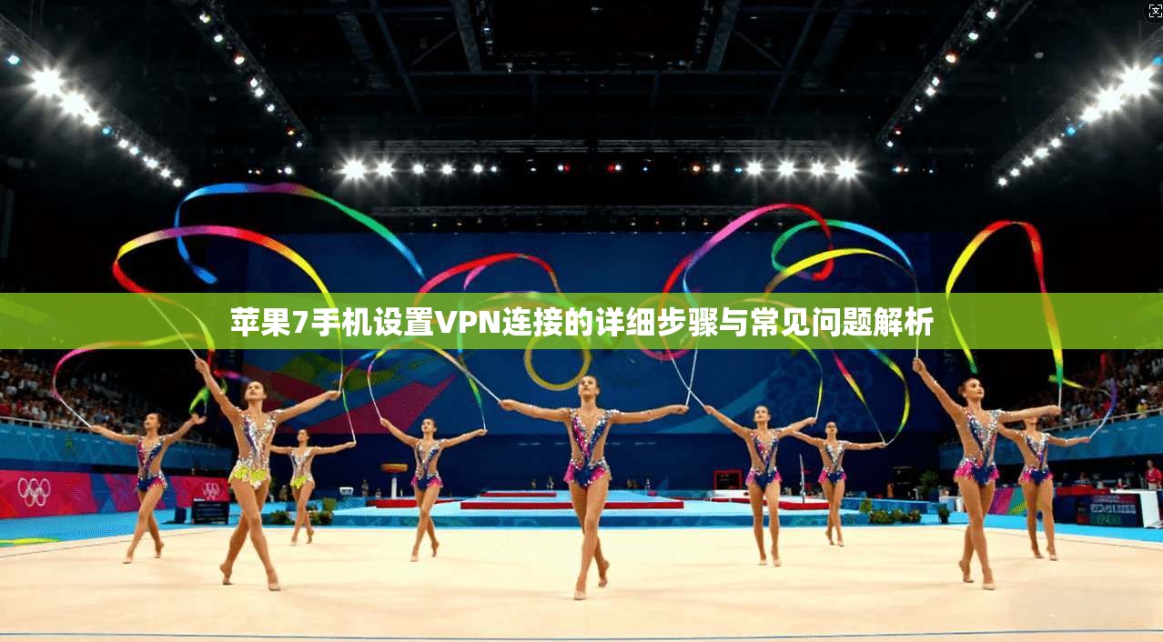 苹果7手机设置VPN连接的详细步骤与常见问题解析 苹果7手机设置VPN连接的详细步骤与常见问题解析