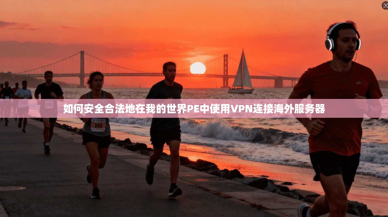 如何安全合法地在我的世界PE中使用VPN连接海外服务器
