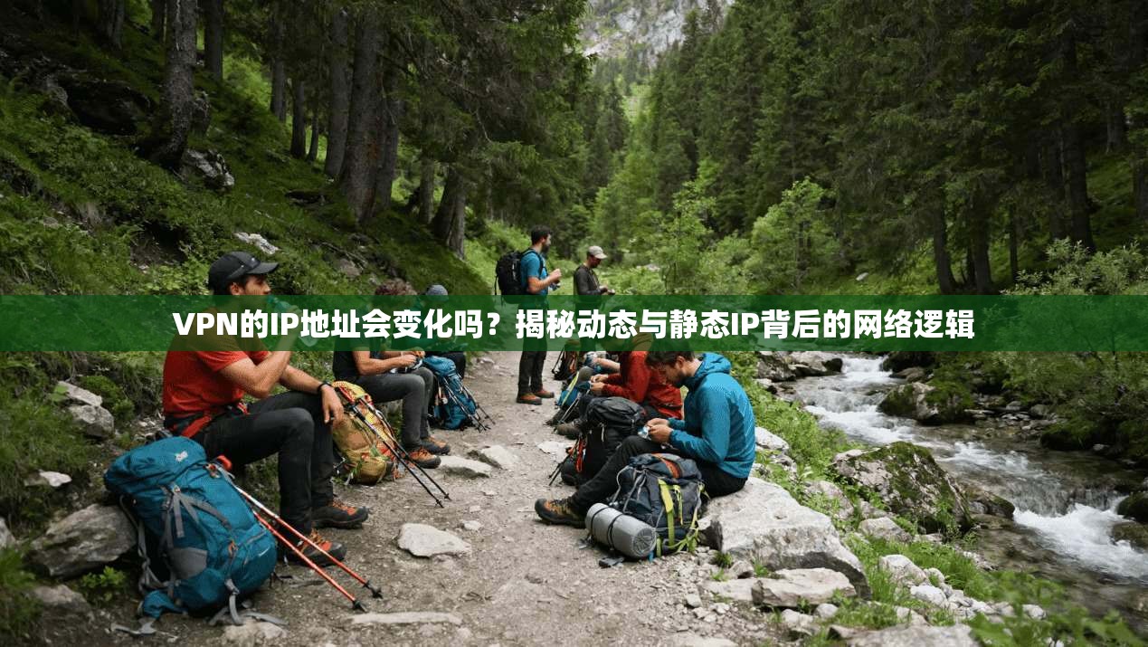 VPN的IP地址会变化吗?揭秘动态与静态IP背后的网络逻辑 VPN的IP地址会变化吗?揭秘动态与静态IP背后的网络逻辑