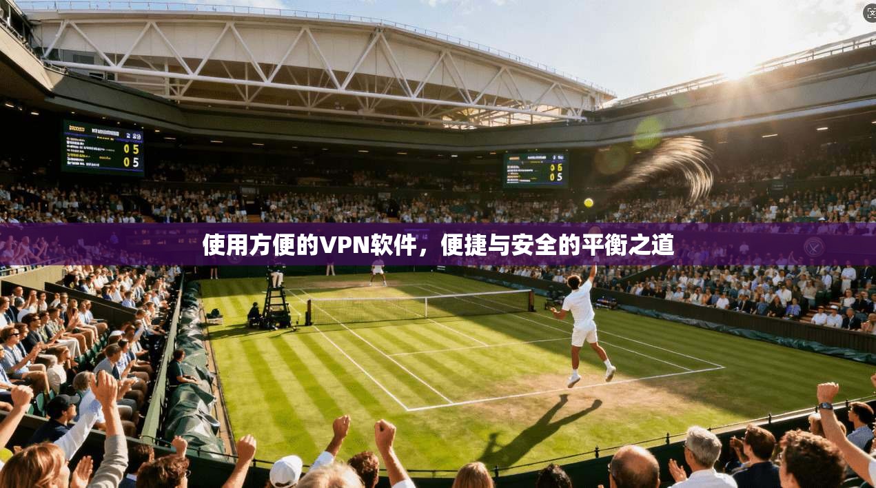 使用方便的VPN软件,便捷与安全的平衡之道 使用方便的VPN软件,便捷与安全的平衡之道
