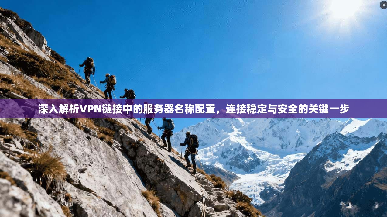 深入解析VPN链接中的服务器名称配置,连接稳定与安全的关键一步 深入解析VPN链接中的服务器名称配置,连接稳定与安全的关键一步